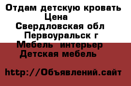 Отдам детскую кровать › Цена ­ 1 - Свердловская обл., Первоуральск г. Мебель, интерьер » Детская мебель   